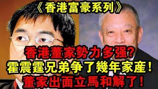 《香港富豪系列》香港董家勢力多強？霍震霆兄弟爭了幾年家產，董家出面立馬和解了！| 解密檔案 |