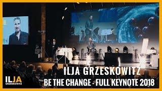 Be the Change - Full Keynote Speech 2018 Ilja Grzeskowitz