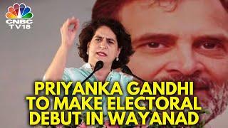 2024 Lok Sabha Elections: Priyanka Gandhi To Make Poll Debut From Wayanad | N18V | CNBC TV18