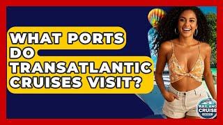 What Ports Do Transatlantic Cruises Visit? - The Rail and Cruise Experts