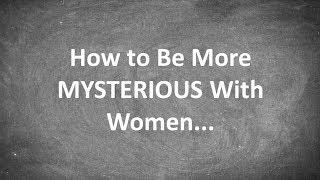 How to Be More MYSTERIOUS With Women...