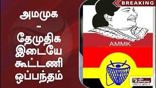 அமமுக - தேமுதிக இடையே கூட்டணி ஒப்பந்தம் | AMMK | DMDK | Vijayakanth | TTV Dhinakaran