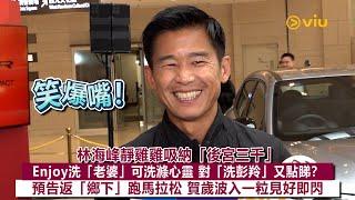 足本訪問：林海峰靜雞雞吸納「後宮三千」Enjoy洗「老婆」可洗滌心靈 對「洗彭羚」又點睇預告返「鄉下」跑馬拉松賀歲波入一粒見好即閃｜Viu1現場實況