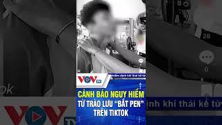 Cảnh báo nguy hiểm từ trào lưu "bắt pen" trên Tiktok |VOVTV #shorts