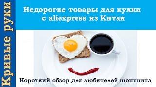 Недорогие товары для кухни с aliexpress из Китая. Короткий обзор для любителей шоппинга.