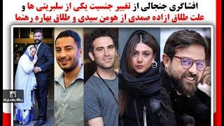 افشاگری جنجالی از تغییر جنسیت یکی از سلبریتی ها و علت طلاق ازاده صمدی از هومن سیدی وطلاق بهاره رهنما