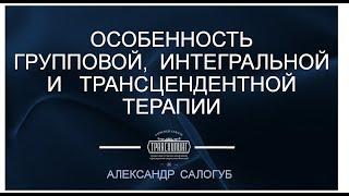 [Школа ТРАНСХИЛИНГА] ОСОБЕННОСТЬ ГРУППОВОЙ, ИНТЕГРАЛЬНОЙ И ТРАНСЦЕНДЕНТНОЙ ТЕРАПИИ | А. Салогуб