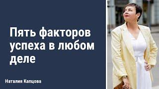 Пять факторов успеха в любом деле | Наталия Капцова