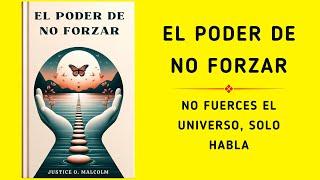 El poder de no forzar: No fuerces el universo, solo habla (Audiolibro)