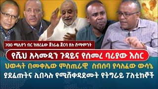 የሼህ አላሙዲን ጉዳይና የሰመረ ባሪያው እስር | ህወሓት በመቀሌው ምስጢራዊ  ስብሰባ ያሳለፈው ውሳኔ |ያደፈጡትና  ሊበላሉ የሚሸቀዳደሙት የትግራይ ፖለቲከኞች