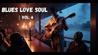 Blues Love soul  The Ultimate Journey Through Soulful Sounds  Vol  6