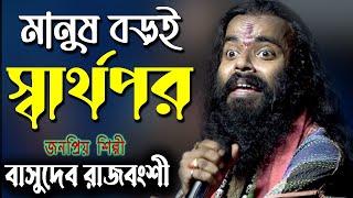 মানুষ বড়ই স্বার্থপর রে |  বাসুদেব রাজবংশী | Manush Boroi Sharthopor Re | Basudeb Rajbanshi Baul