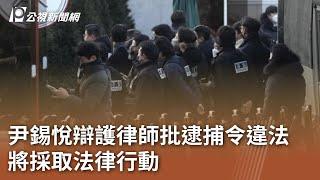 尹錫悅辯護律師批逮捕令違法 將採取法律行動｜20250103 公視中晝新聞