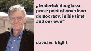 David W. Blight: "Frederick Douglass: Prose Poet of American Democracy, in His Time and Our Own"