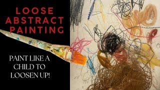 Creating LOOSE ABSTRACTS, LOOSEN UP!!  Abstract Painting Technique. Paint like a CHILD