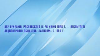 Все рекламы Российского (с 1998 г. − Открытого) акционерного общества «Газпром» (1994−н.в.)