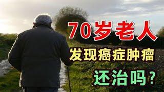 70岁老人，得了癌症肿瘤，还治吗？医生说出近两年的巨大变化！