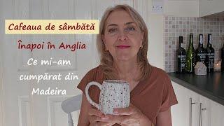 Cafeaua de sambata/ Inapoi in Anglia/ Ce mi-am cumparat din Madeira