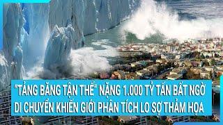 "Tảng băng tận thế" nặng 1.000 tỷ tấn bất ngờ di chuyển khiến giới phân tích lo sợ thảm họa