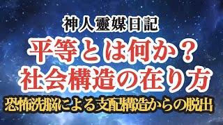 【神人靈媒日記】平等とは何か？社会構造の在り方〜恐怖洗脳による支配構造からの脱出〜