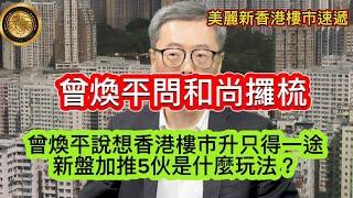 11.22 曾煥平問和尚攞梳｜曾煥平說想香港樓市升只得一途｜新盤加推5伙是什麼玩法？｜馬鞍山薈朗連環蝕 開放式放盤一年先賣出 持貨四年勁貶3成｜PARK YOHO兩房銀主盤530萬八年貶值26％！