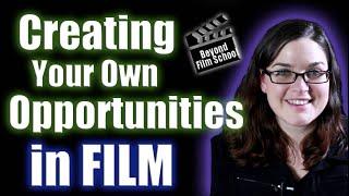 How and Why to Create Your Own Opportunities in FILM!