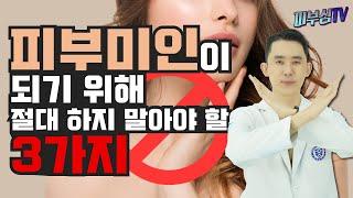 피부미인이 되기 위해 절대 하지 말아야 할 3가지! [피부과전문의 피부심]