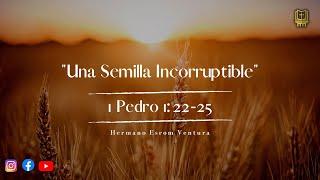 Una Semilla Incorruptible - 1 Pedro 1:22-25 | Hermano Esrom Ventura