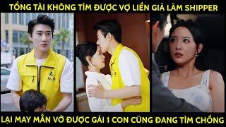 Tổng Tài Không Tìm Được Vợ Liền Giả Làm Shipper, Lại May Mắn Vớ Được Gái Một Con Cũng Đang Tìm Chồng