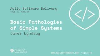 Basic Pathologies of Simple Systems – James Lyndsay - Agile on the Beach Conference 2018