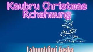 KAUBRU CHRISTMAS RCHAHMUNG               (Lalnunhlimi Meska)