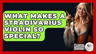 What Makes A Stradivarius Violin So Special? - Classical Serenade