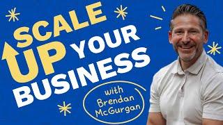 Scale Up Your Business - With Brendan McGurgan