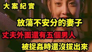 【大案纪实】妻子在外年有好多男朋友，丈夫抓一个她换一个，玩的乐不思蜀