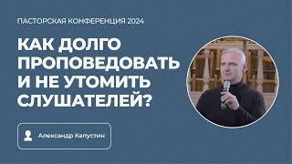 Семинар «Как проповедовать долго и не утомить слушателей?» | Александр Капустин