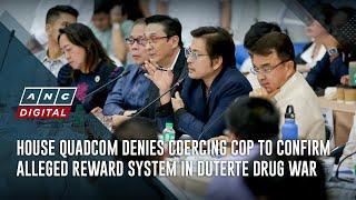 House quadcom denies coercing cop to confirm alleged reward system in Duterte drug war | ANC