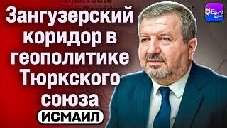  Исмаил | ЗАНГЕЗУРСКИЙ КОРИДОР В ГЕОПОЛИТИКЕ ТЮРКСКОГО СОЮЗА