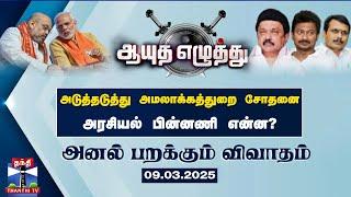 ஆயுத எழுத்து || அடுத்தடுத்து அமலாக்கத்துறை சோதனை அரசியல் பின்னணி என்ன? | (09-03-2025) Ayutha Ezhuthu