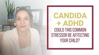 Candida & ADHD - Could This Common Stressor Be Affecting Your Child?