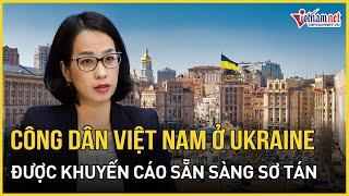 Việt Nam khuyến cáo công dân ở Ukraine sẵn sàng sơ tán khỏi thành phố lớn | VietNamNet