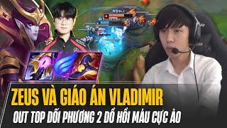 ZEUS VÀ GIÁO ÁN VLADIMIR ĐI TOP, OUT TOP ĐỐI PHƯƠNG 2 ĐỒ HỒI MÁU CỰC ẢO KHIẾN TEAM BẠN BẤT LỰC