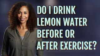 Do I drink lemon water before or after exercise?