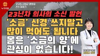 소금 신경 쓰지말고 많이 먹어도 됩니다 몸은 소금의 양에 관심이 없습니다! 저염식 하지 마세요! 소금은 꼭 필요합니다 23년차 의사의 소신 발언