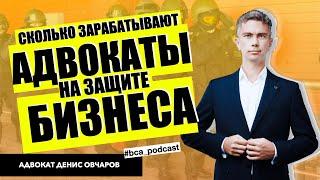 Как и сколько зарабатывают адвокаты, защищая бизнес? Безопасность бизнеса | Адвокат Денис Овчаров