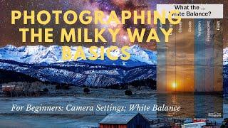 4 Photographing the Milky Way Basics: Camera Settings; White Balance