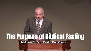 The Purpose of Biblical Fasting (Matthew 6:16-1) Pastor Don Green