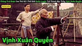 Chàng Trai Được Cao Thủ Số 1 Thế Giới Huấn Luyện Trở Thành Bậc Thầy Vịnh Xuân Quyền|| Review Phim