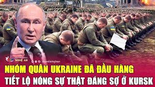 Nhóm quân Ukraine đã đầu hàng tiết lộ nóng sự thật đáng sợ ở Kursk