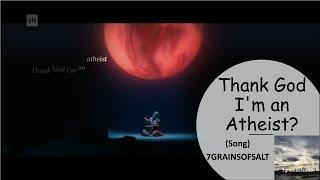 Thank God I'm an Atheist?  7grainsofsalt