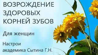 Возрождение здоровых корней зубов Для женщин Настрои академика Сытина Г.Н.